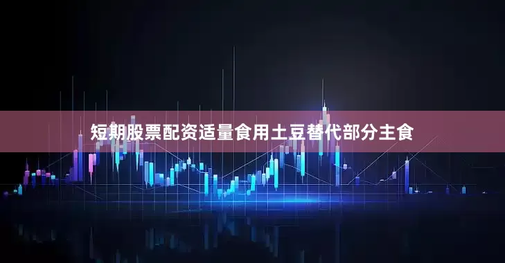 短期股票配资适量食用土豆替代部分主食