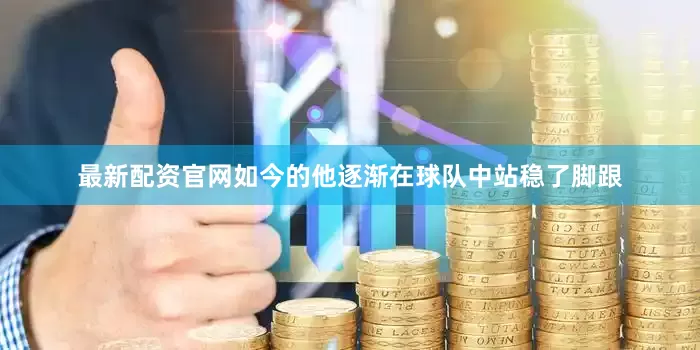 最新配资官网如今的他逐渐在球队中站稳了脚跟