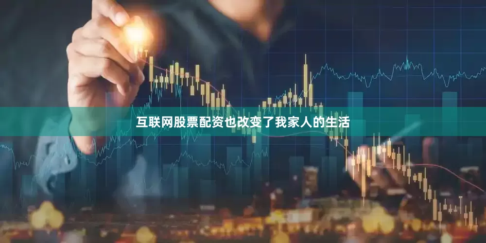 互联网股票配资也改变了我家人的生活