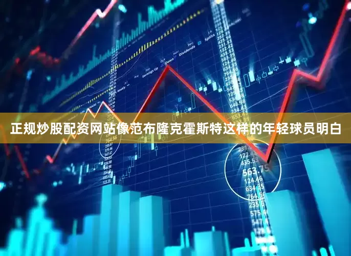 正规炒股配资网站像范布隆克霍斯特这样的年轻球员明白