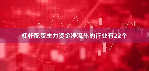 杠杆配资主力资金净流出的行业有22个