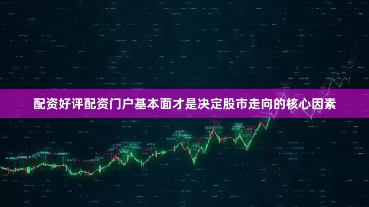 配资好评配资门户基本面才是决定股市走向的核心因素