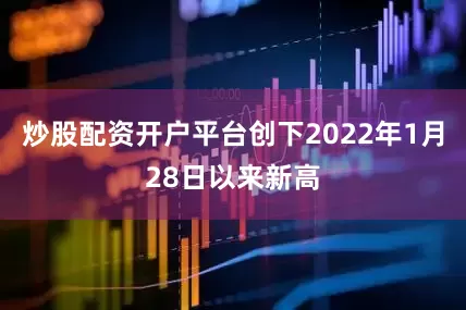 炒股配资开户平台创下2022年1月28日以来新高
