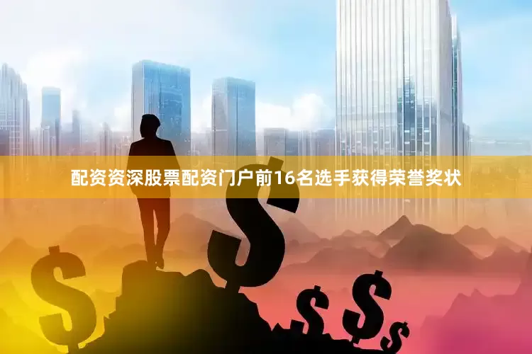 配资资深股票配资门户前16名选手获得荣誉奖状