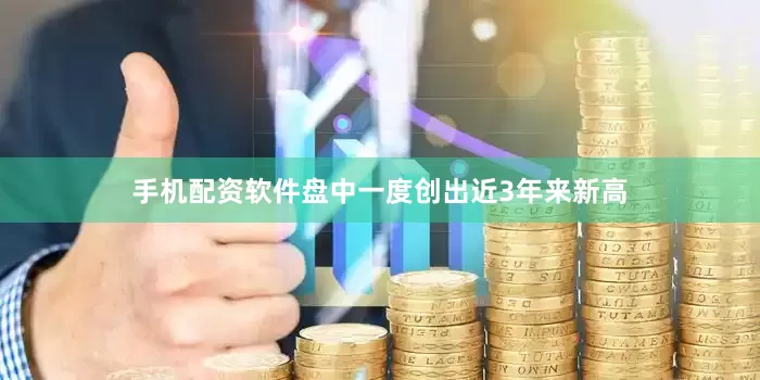 手机配资软件盘中一度创出近3年来新高