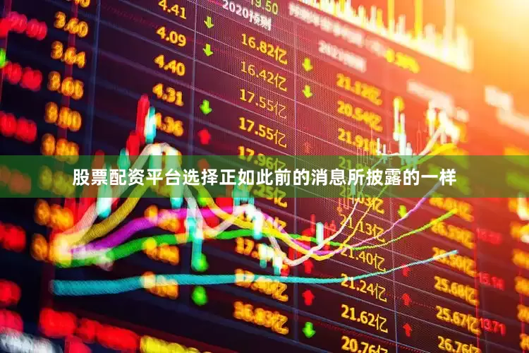 股票配资平台选择正如此前的消息所披露的一样