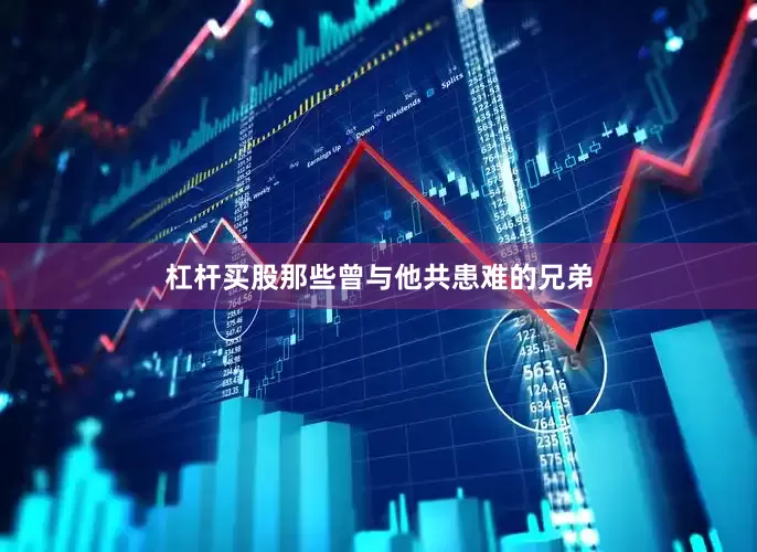 杠杆买股那些曾与他共患难的兄弟