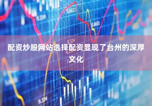 配资炒股网站选择配资显现了台州的深厚文化