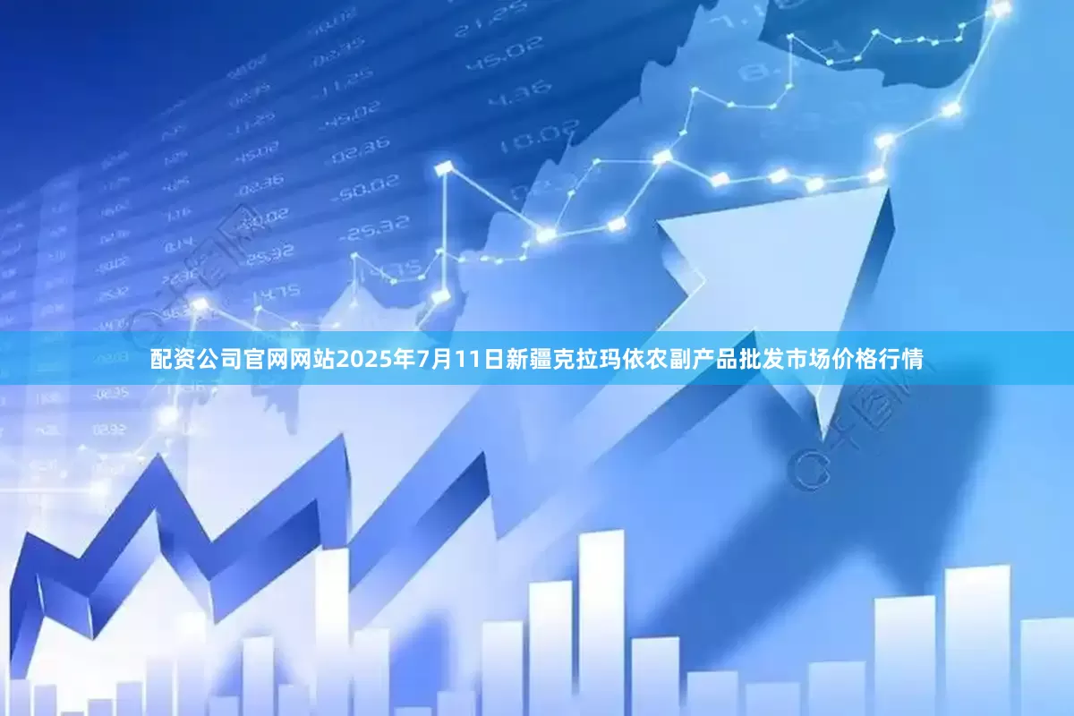 配资公司官网网站2025年7月11日新疆克拉玛依农副产品批发市场价格行情