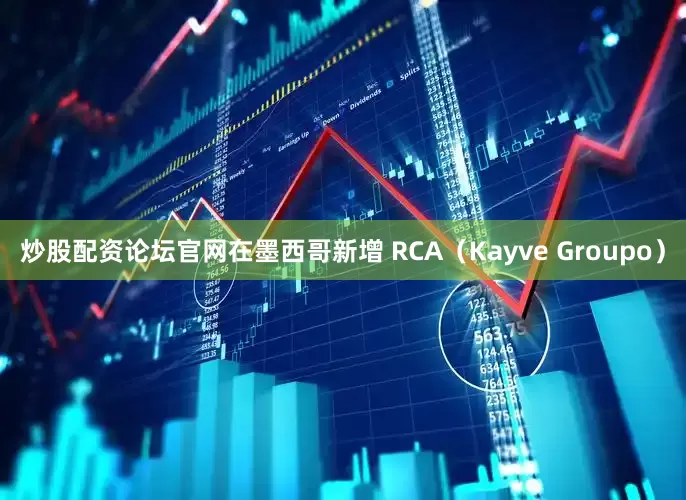 炒股配资论坛官网在墨西哥新增 RCA（Kayve Groupo）