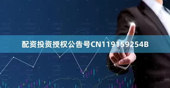 配资投资授权公告号CN119159254B