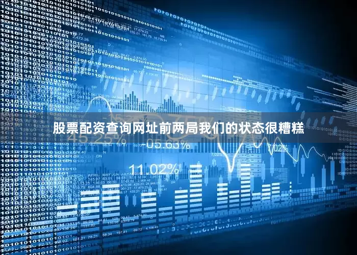 股票配资查询网址前两局我们的状态很糟糕