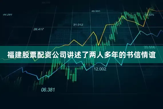 福建股票配资公司讲述了两人多年的书信情谊