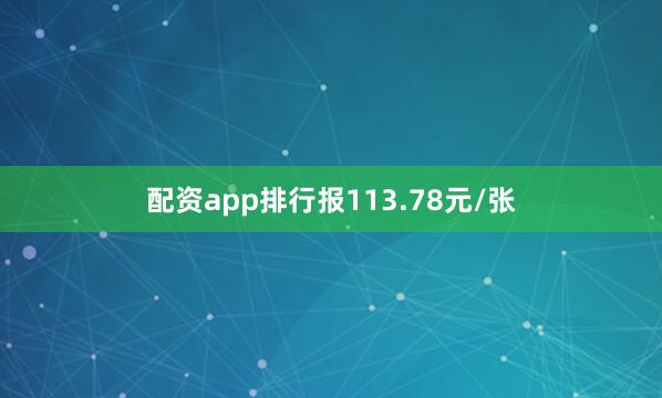 配资app排行报113.78元/张