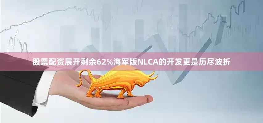 股票配资展开剩余62%海军版NLCA的开发更是历尽波折