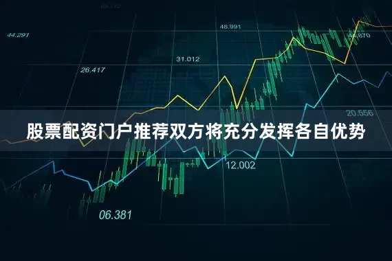 股票配资门户推荐双方将充分发挥各自优势