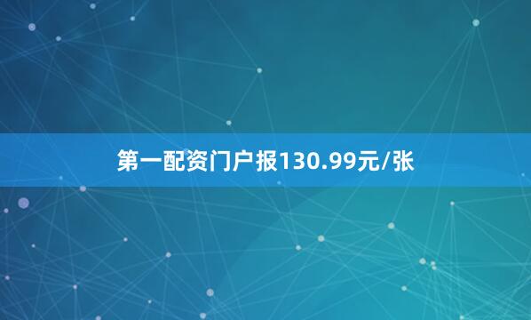 第一配资门户报130.99元/张