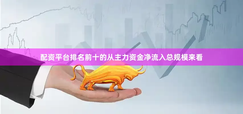 配资平台排名前十的从主力资金净流入总规模来看