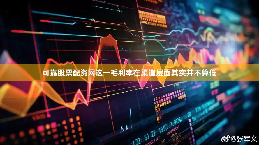 可靠股票配资网这一毛利率在渠道层面其实并不算低
