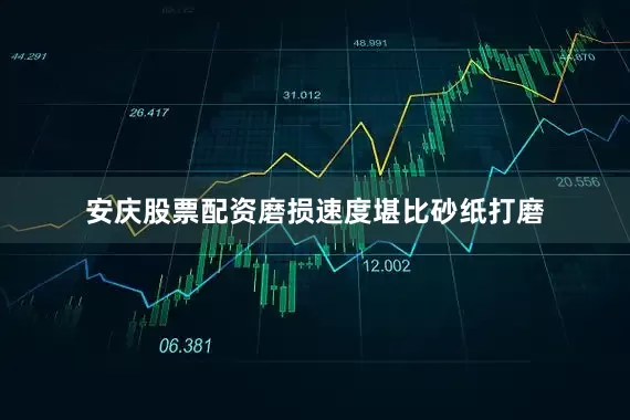安庆股票配资磨损速度堪比砂纸打磨