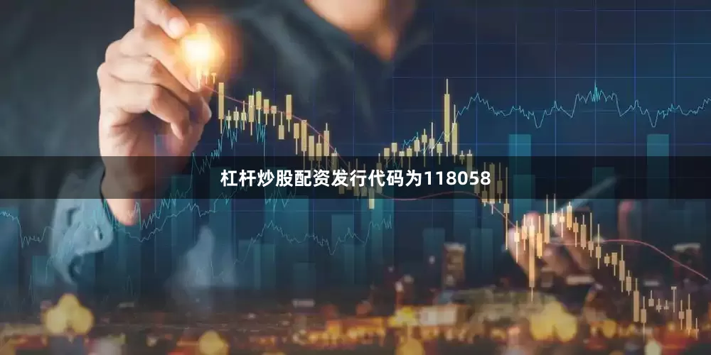 杠杆炒股配资发行代码为118058