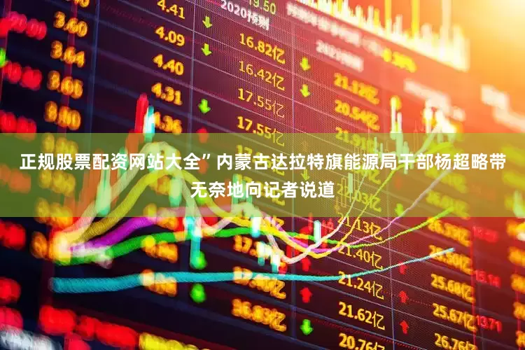 正规股票配资网站大全”内蒙古达拉特旗能源局干部杨超略带无奈地向记者说道