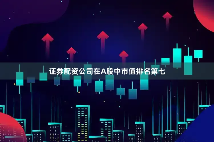 证券配资公司在A股中市值排名第七