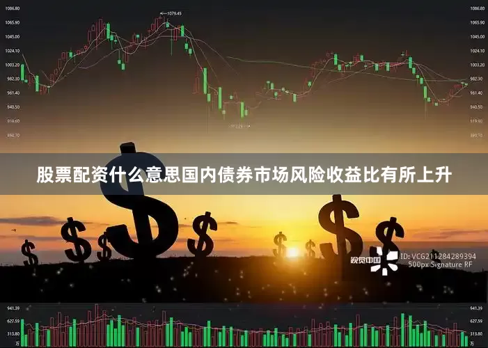 股票配资什么意思国内债券市场风险收益比有所上升