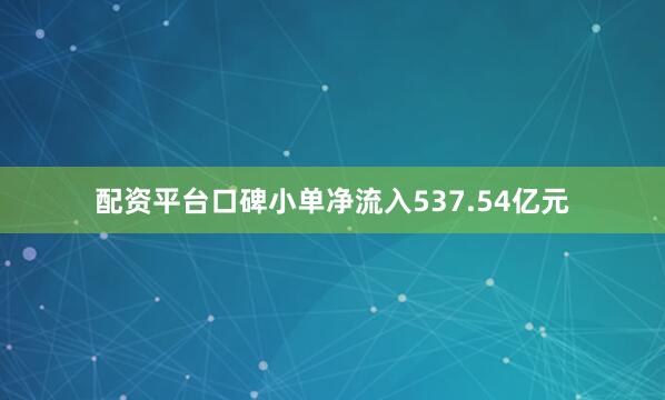 配资平台口碑小单净流入537.54亿元