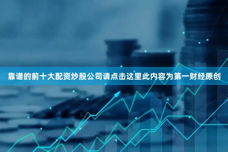 靠谱的前十大配资炒股公司请点击这里此内容为第一财经原创