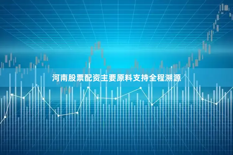 河南股票配资主要原料支持全程溯源