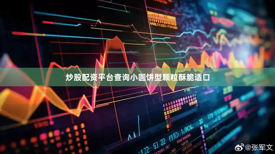 炒股配资平台查询小圆饼型颗粒酥脆适口