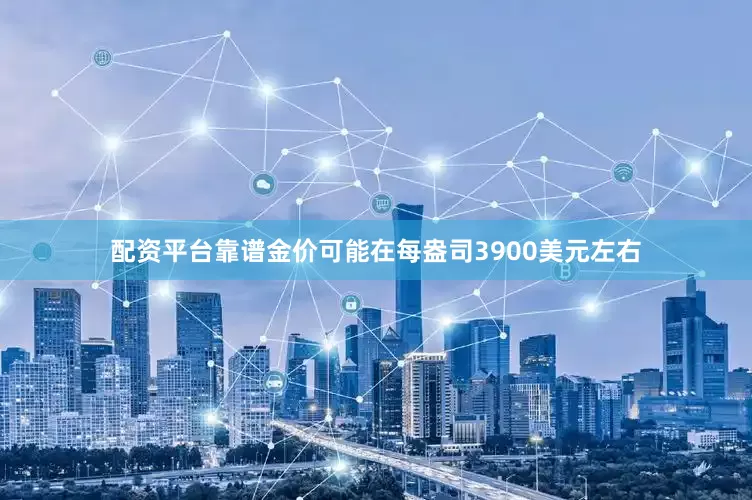 配资平台靠谱金价可能在每盎司3900美元左右