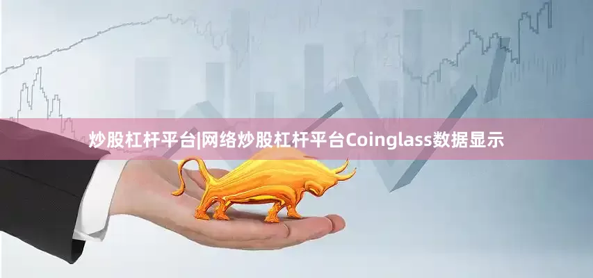 炒股杠杆平台|网络炒股杠杆平台　　Coinglass数据显示