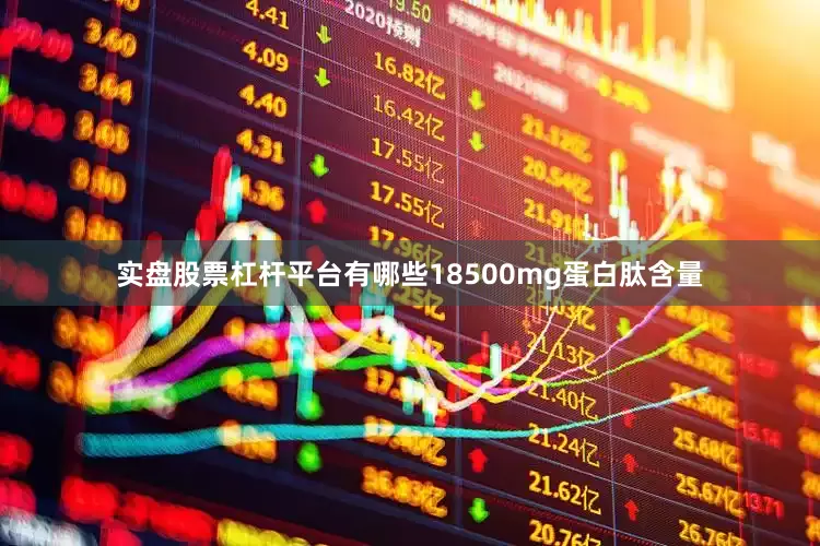 实盘股票杠杆平台有哪些18500mg蛋白肽含量