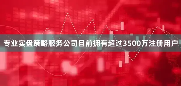 专业实盘策略服务公司目前拥有超过3500万注册用户