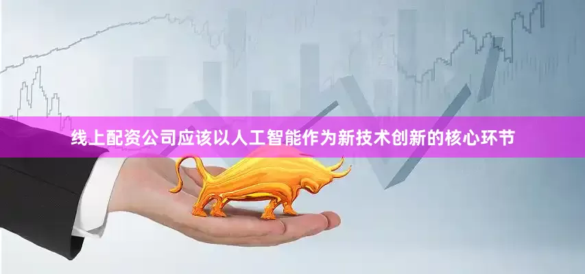 线上配资公司应该以人工智能作为新技术创新的核心环节