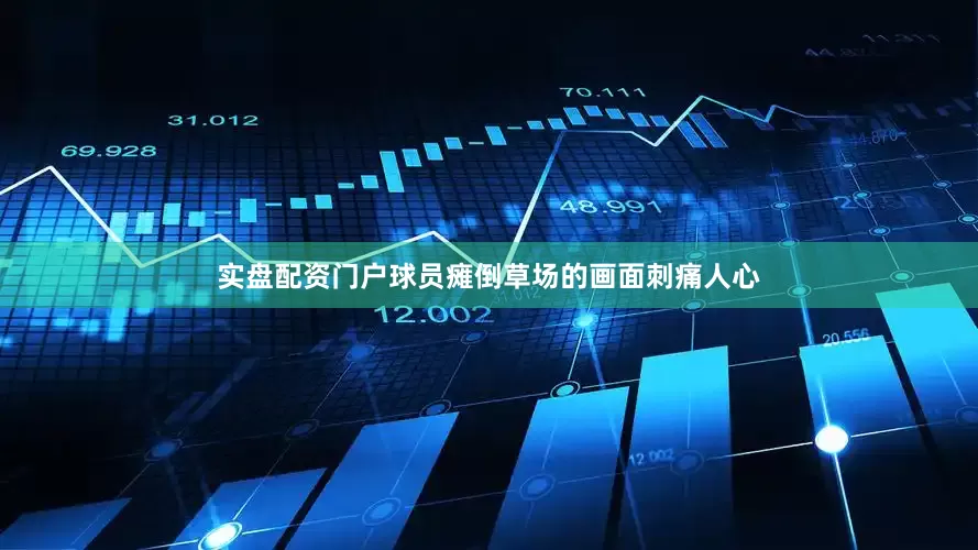 实盘配资门户球员瘫倒草场的画面刺痛人心