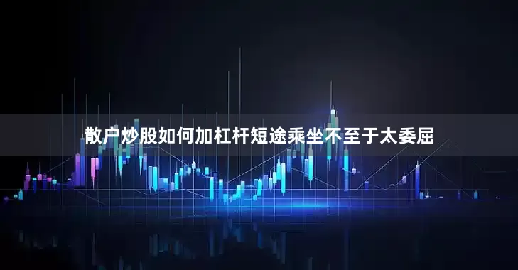 散户炒股如何加杠杆短途乘坐不至于太委屈