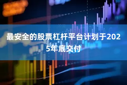 最安全的股票杠杆平台计划于2025年底交付