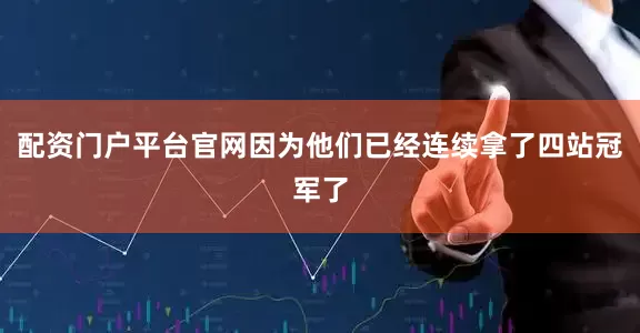配资门户平台官网因为他们已经连续拿了四站冠军了