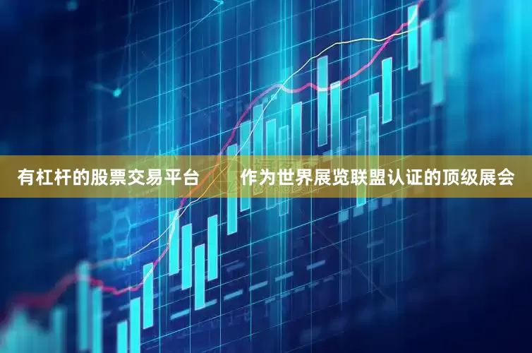 有杠杆的股票交易平台        作为世界展览联盟认证的顶级展会