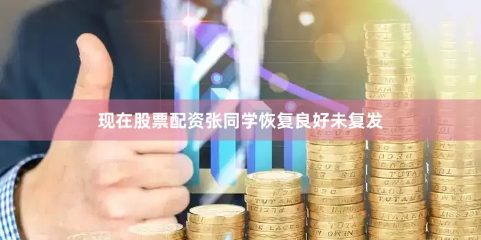 现在股票配资张同学恢复良好未复发