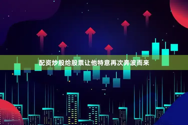 配资炒股给股票让他特意再次奔波而来