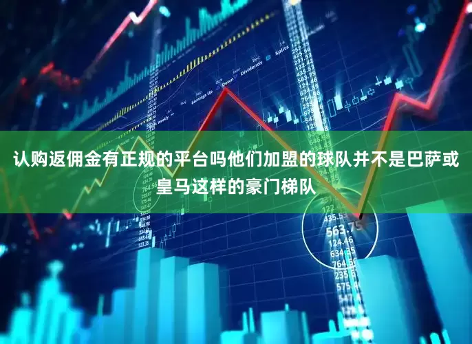 认购返佣金有正规的平台吗他们加盟的球队并不是巴萨或皇马这样的豪门梯队