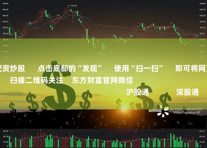 股票独立帐户配资炒股      点击底部的“发现”     使用“扫一扫”     即可将网页分享至朋友圈                            扫描二维码关注    东方财富官网微信                                                                        沪股通             深股通