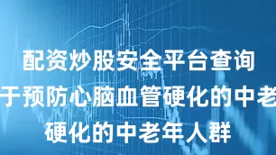 配资炒股安全平台查询​适用于预防心脑血管硬化的中老年人群